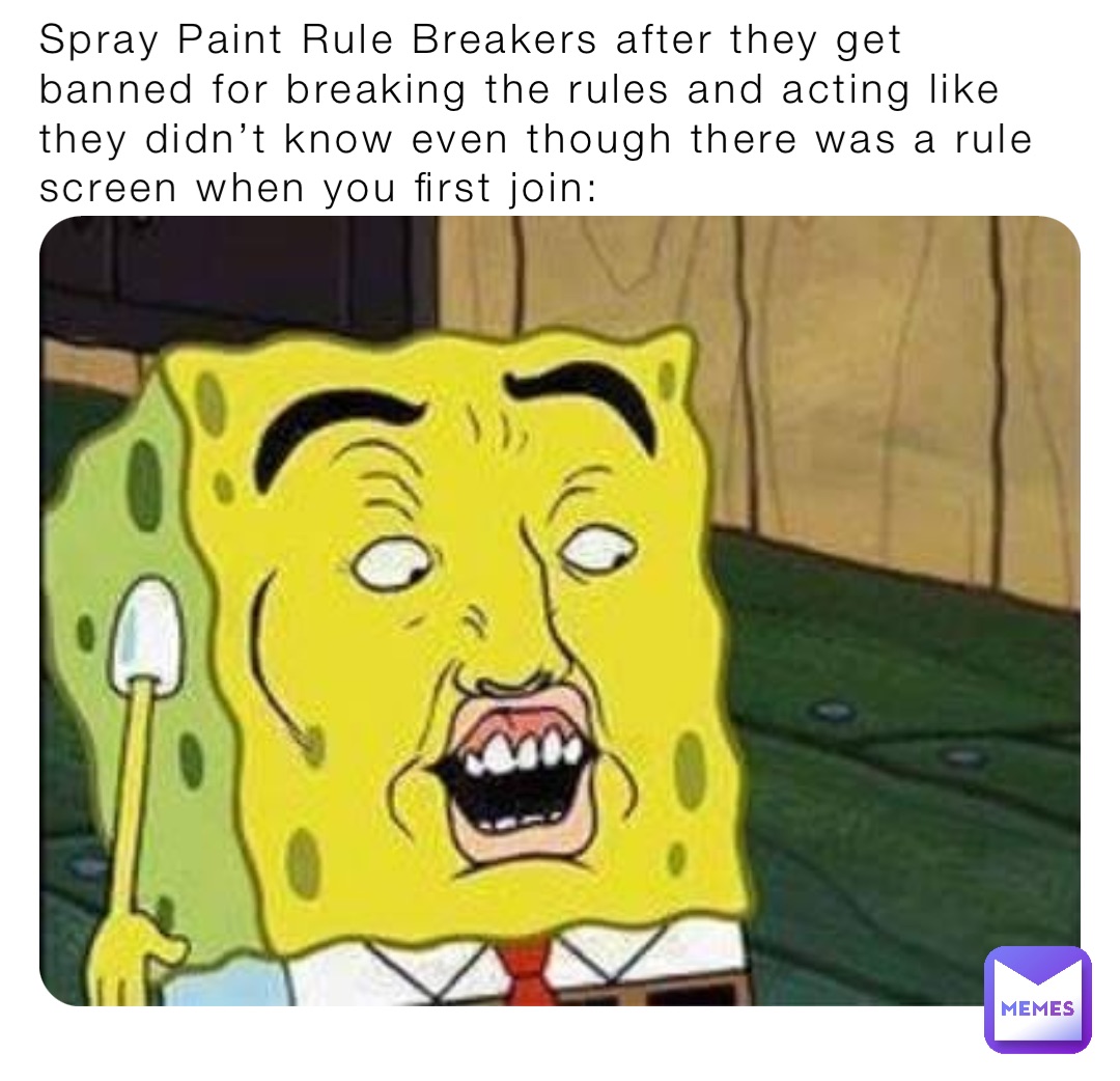 Spray Paint Rule Breakers after they get banned for breaking the rules and acting like they didn’t know even though there was a rule screen when you first join:
