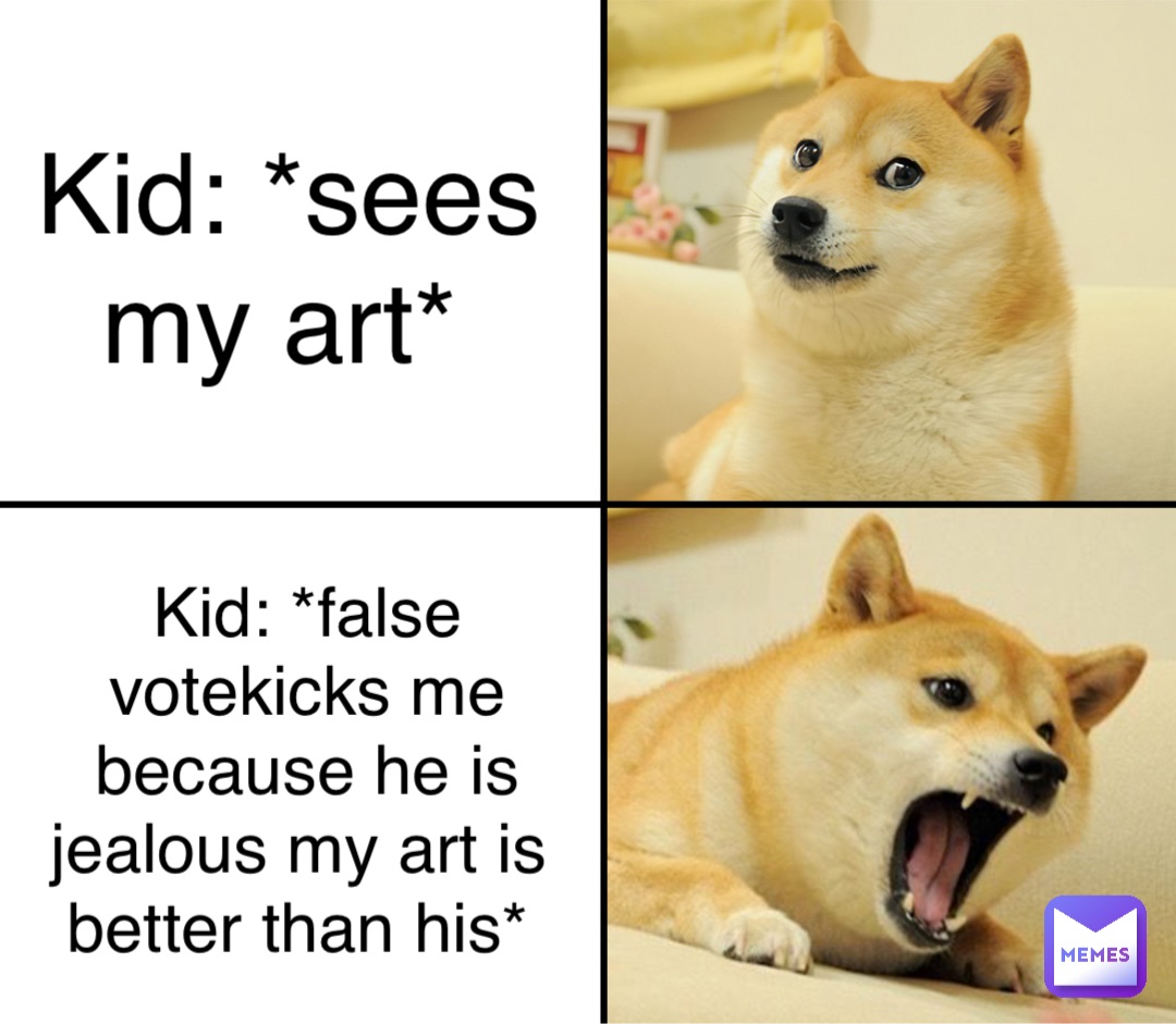 Kid: *sees my art* Kid: *false votekicks me because he is jealous my art is better than his*