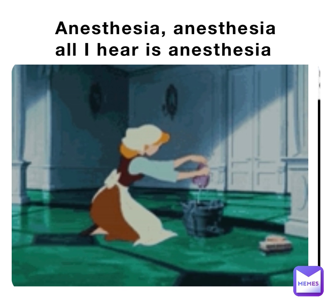 Anesthesia, anesthesia             all I hear is anesthesia