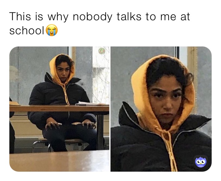 This is why nobody talks to me at school😭