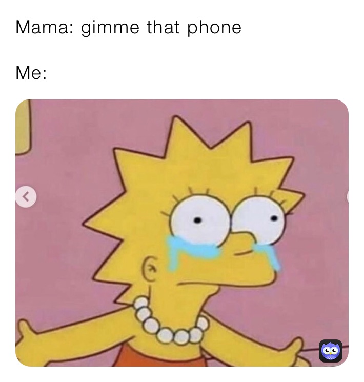 Mama: gimme that phone

Me: 