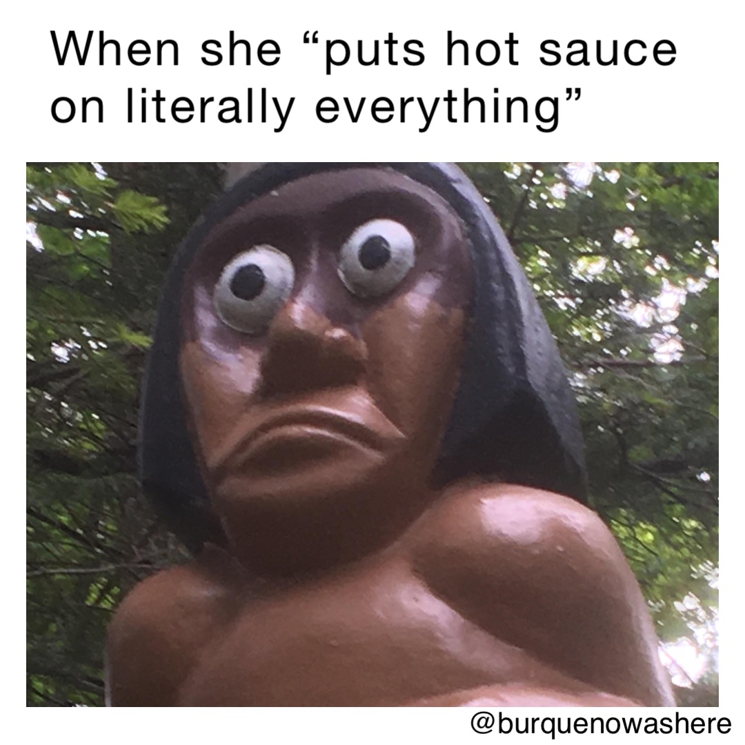 When she “puts hot sauce on literally everything”