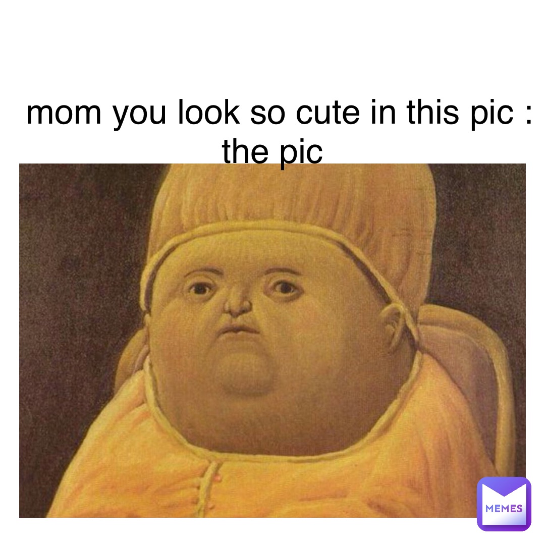 mom you look so cute in this pic : the pic | @ok-boomer | Memes