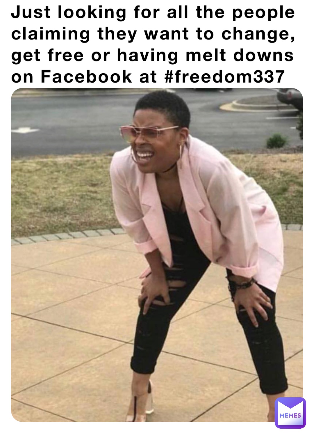 Just looking for all the people claiming they want to change, get free or having melt downs on Facebook at #freedom337
