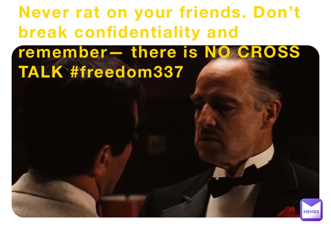 Never rat on your friends. Don’t break confidentiality and remember— there is NO CROSS TALK #freedom337