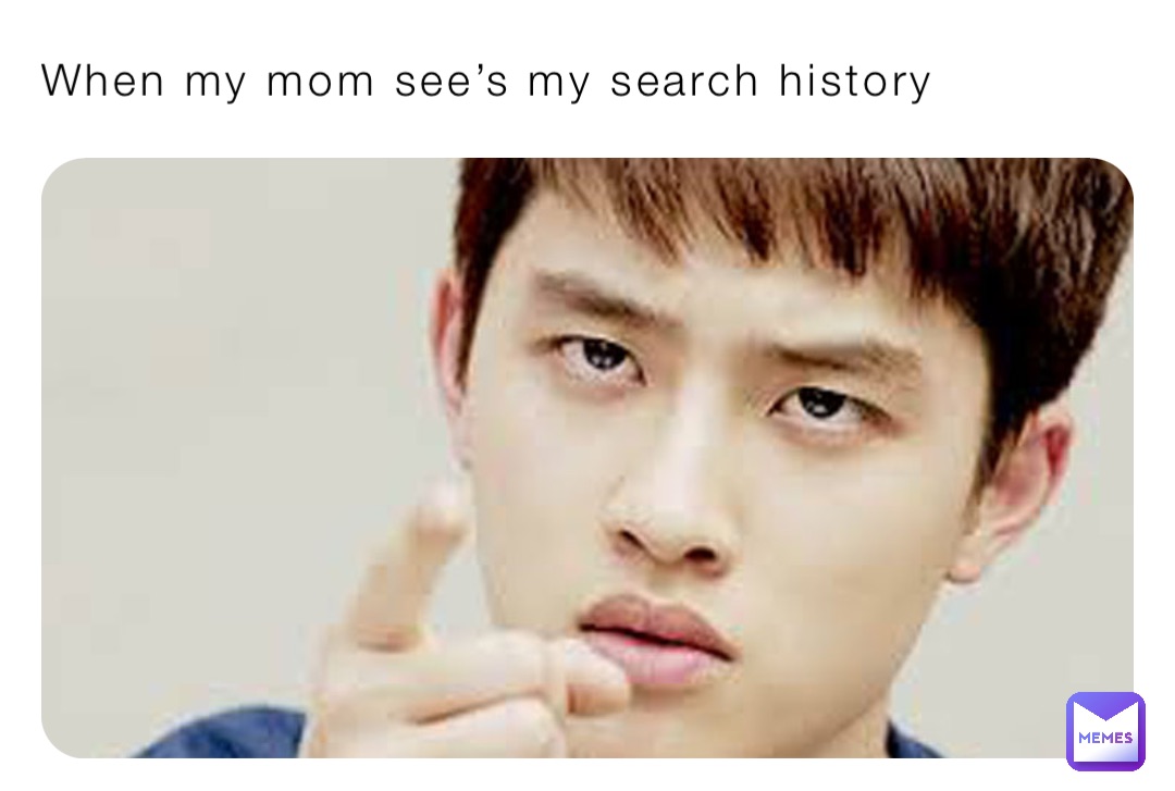 When my mom see’s my search history