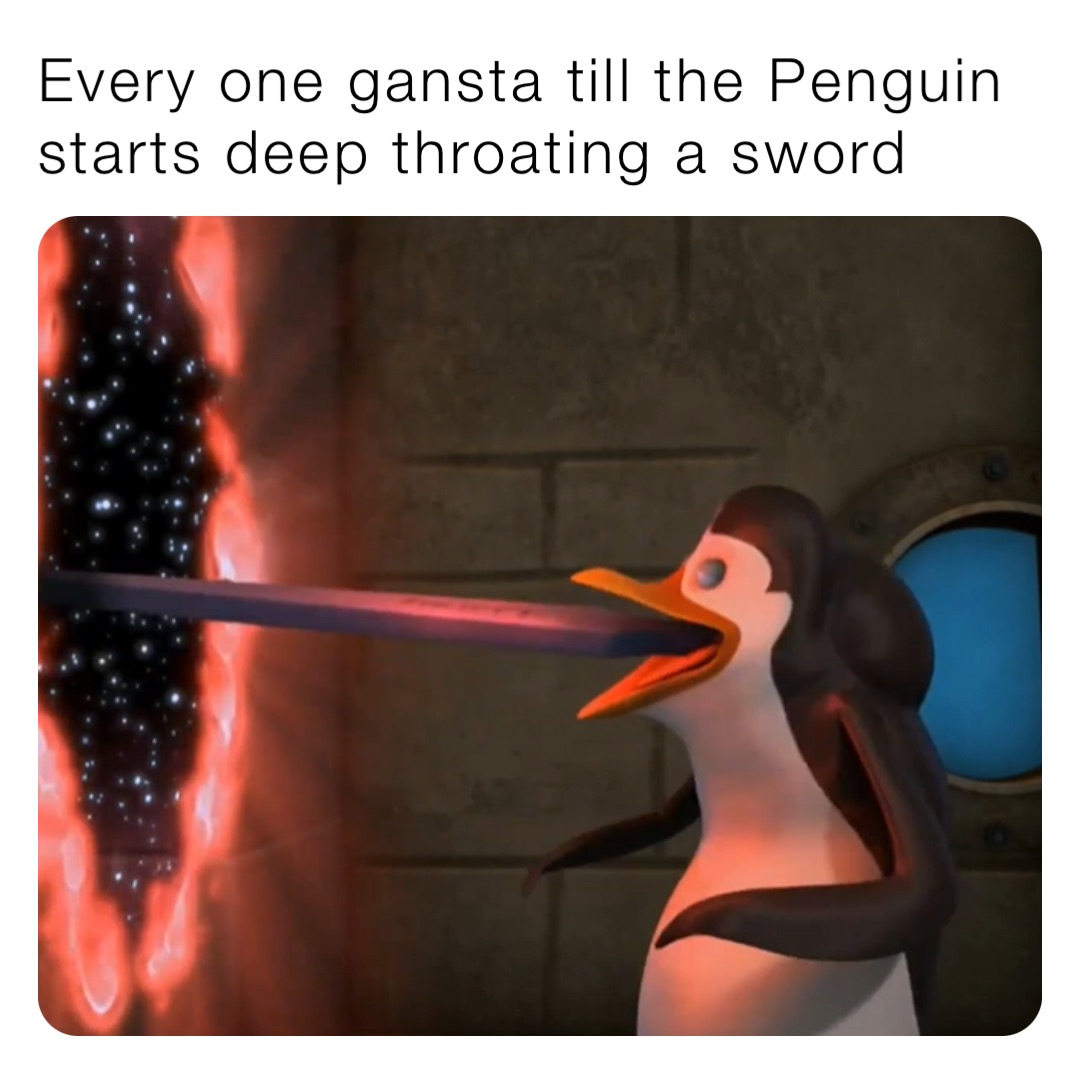 Every one gansta till the Penguin starts deep throating a sword