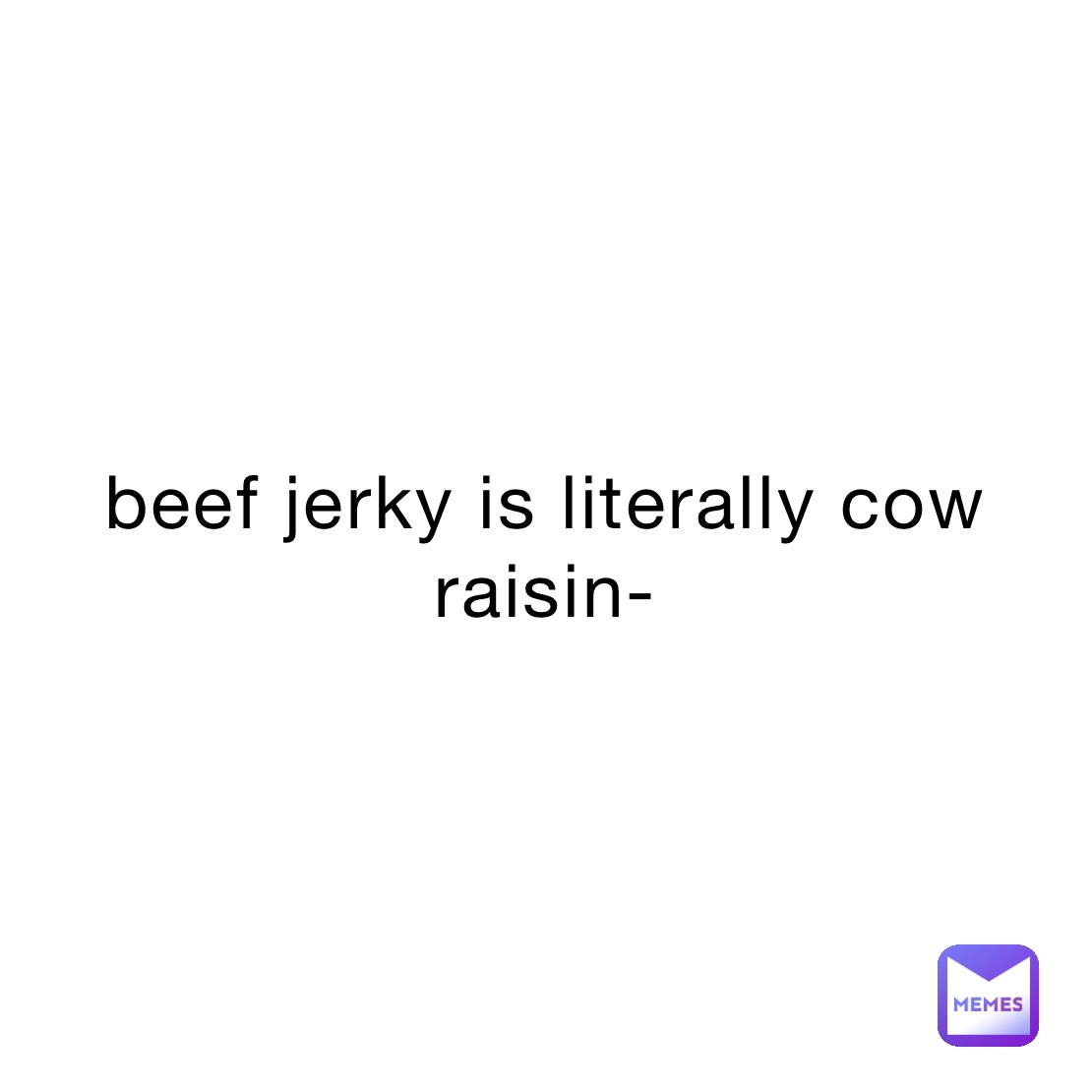 beef jerky is literally cow raisin-