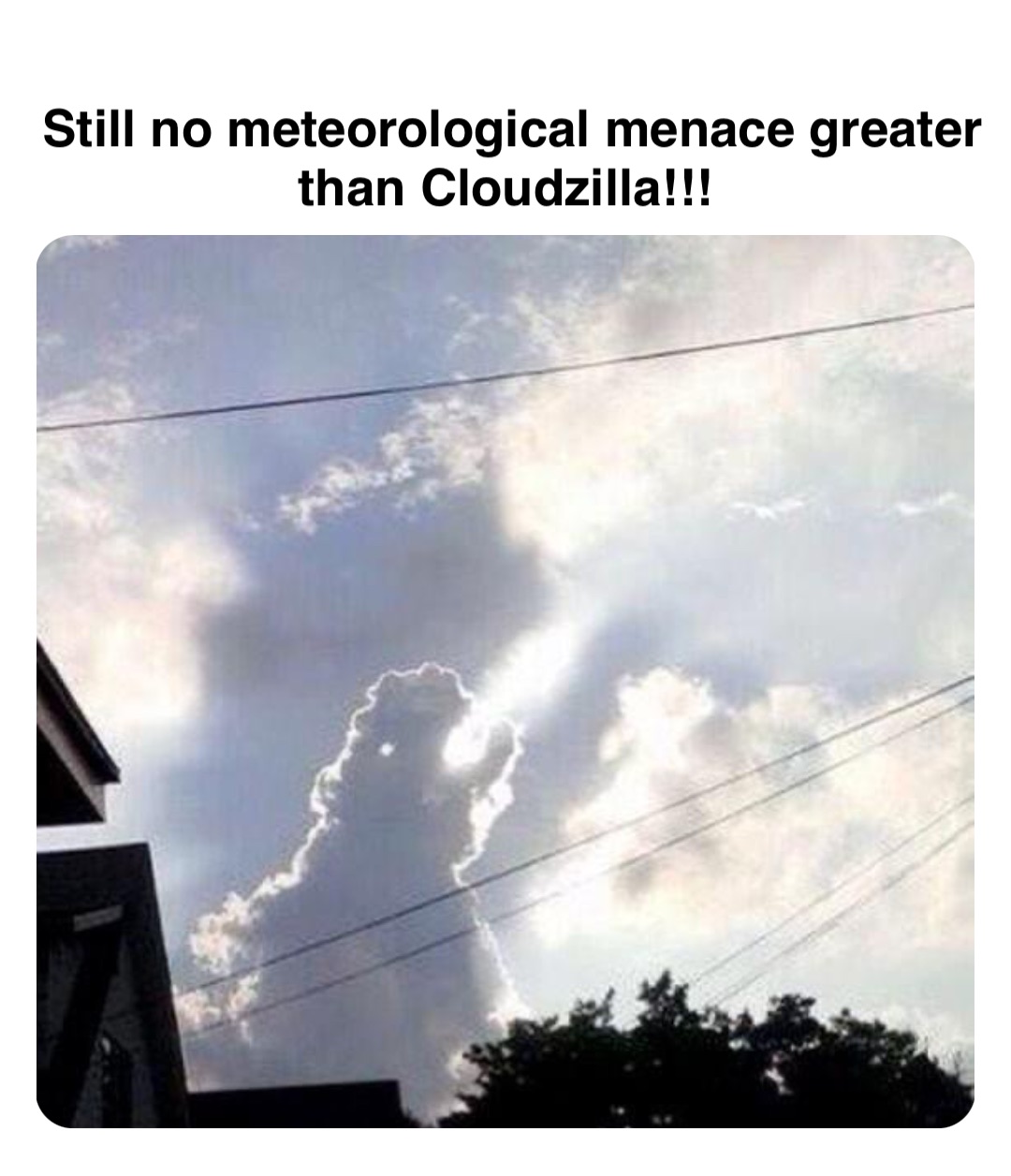 Double tap to edit Still no meteorological menace greater than Cloudzilla!!!