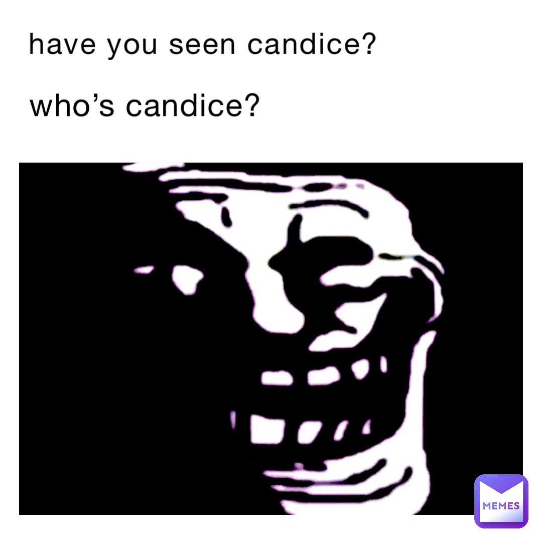 Have you seen Candice? Who’s Candice?