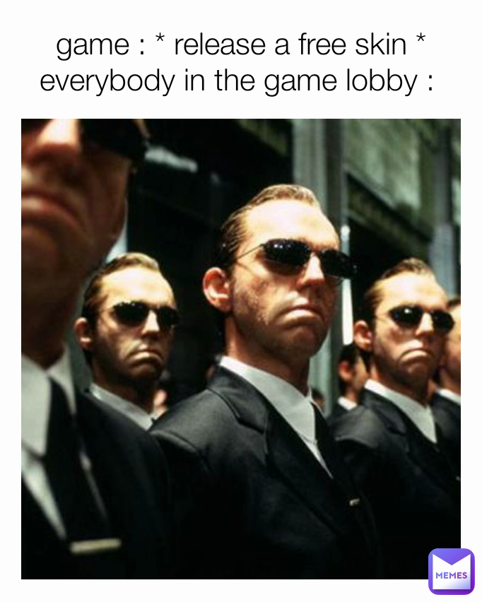 game : * release a free skin *
everybody in the game lobby : 
