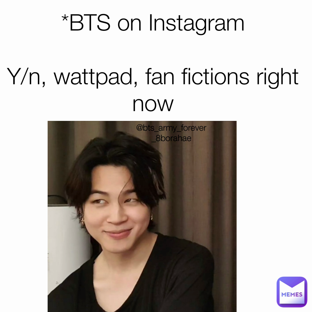 *BTS on Instagram

Y/n, wattpad, fan fictions right now
 @bts_army_forever_8borahae