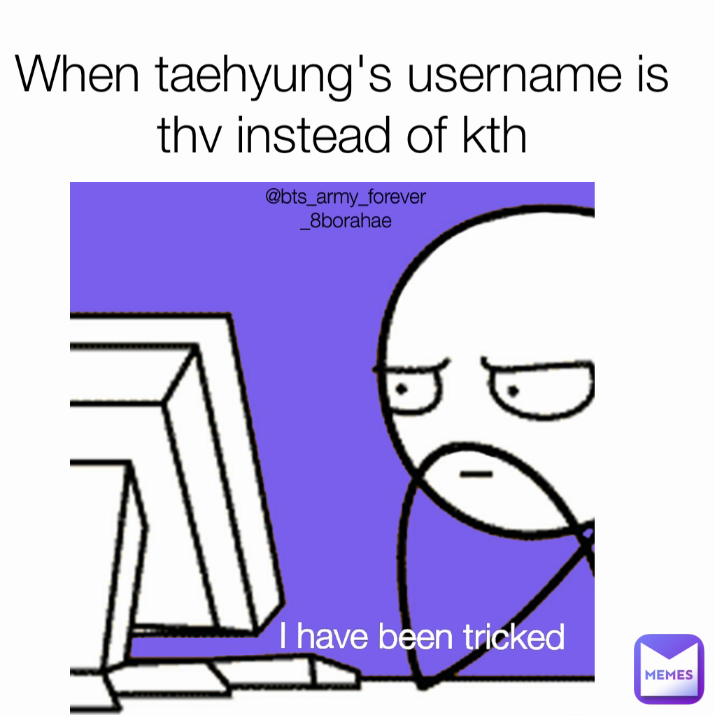 I have been tricked @bts_army_forever_8borahae When taehyung's username is thv instead of kth