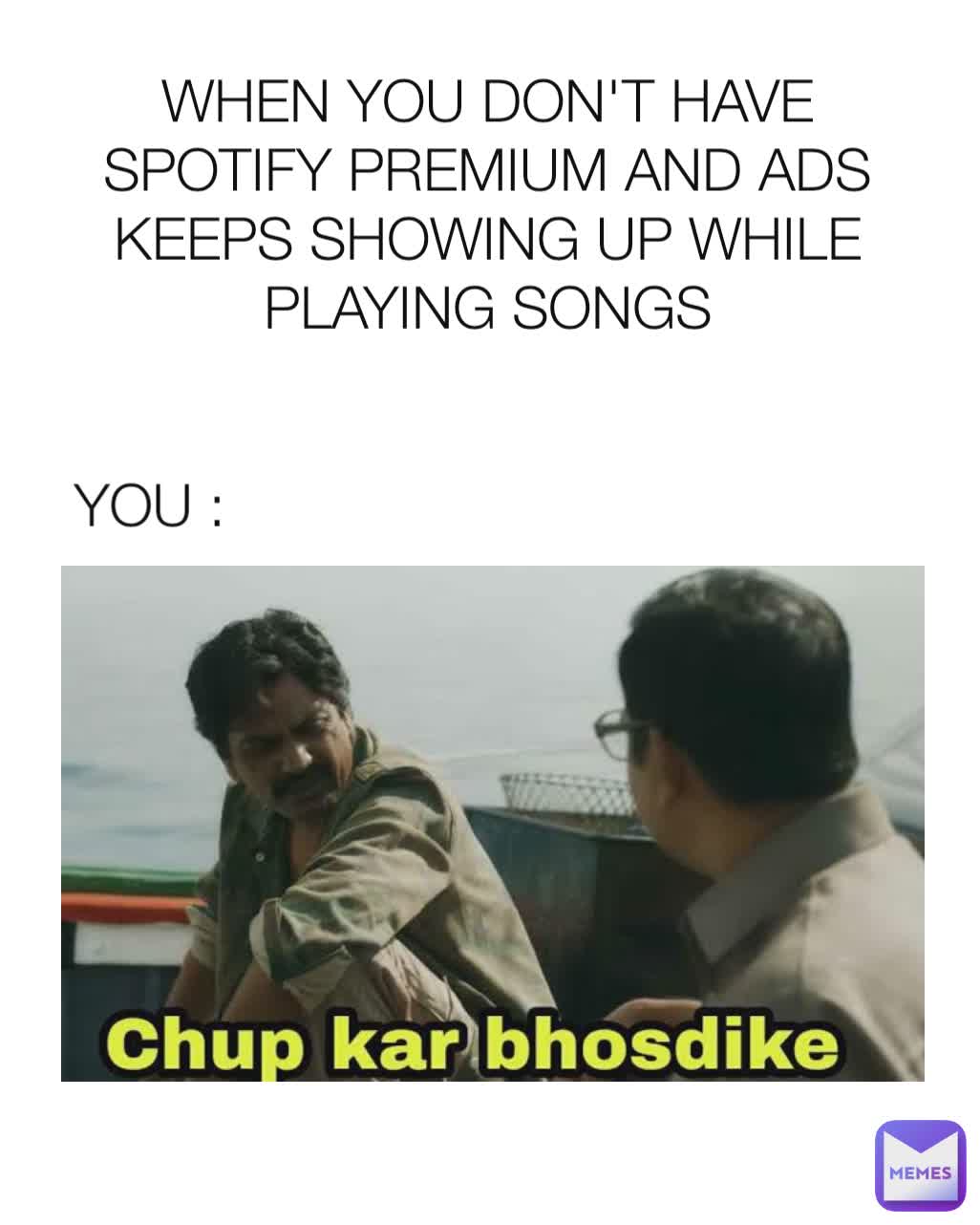 YOU : WHEN YOU DON'T HAVE SPOTIFY PREMIUM AND ADS KEEPS SHOWING UP WHILE  PLAYING SONGS | @m4melfred | Memes