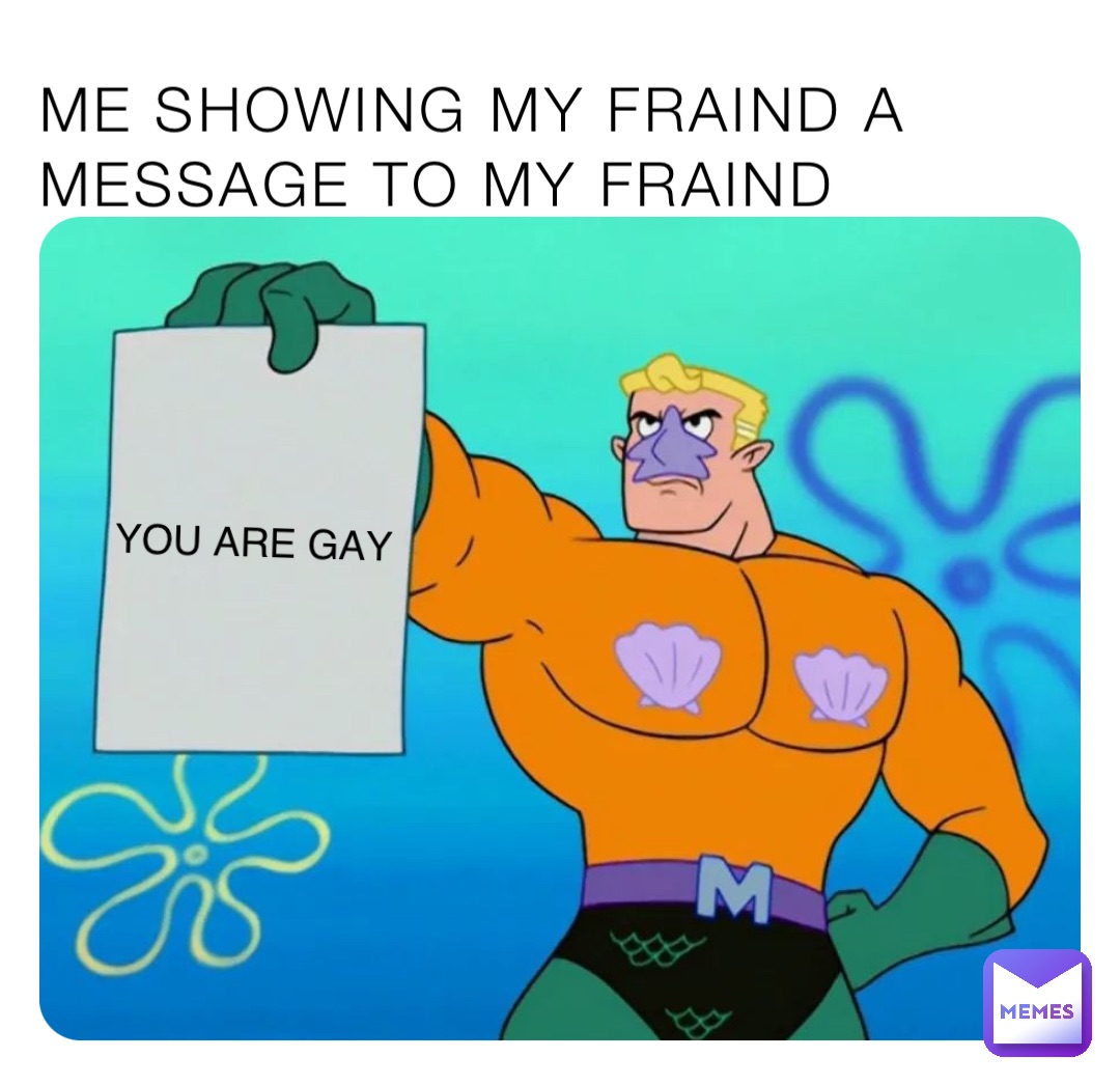 Me showing my fraind a Message to my fraind YOU ARE GAY