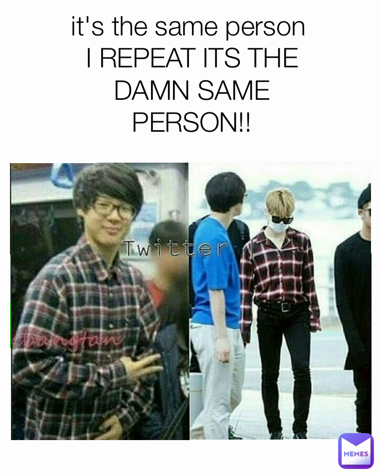 it's the same person 
I REPEAT ITS THE DAMN SAME PERSON!!
 Type Text