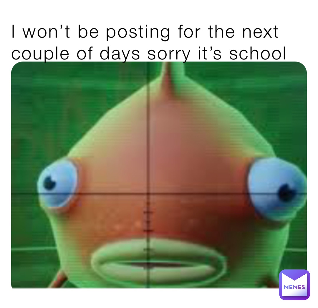 I won’t be posting for the next couple of days sorry it’s school