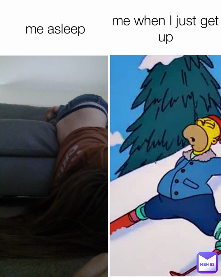 me asleep me when I just get up