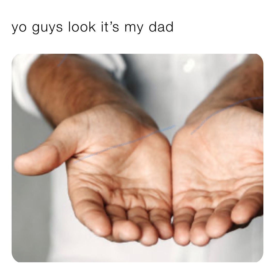 yo guys look it’s my dad