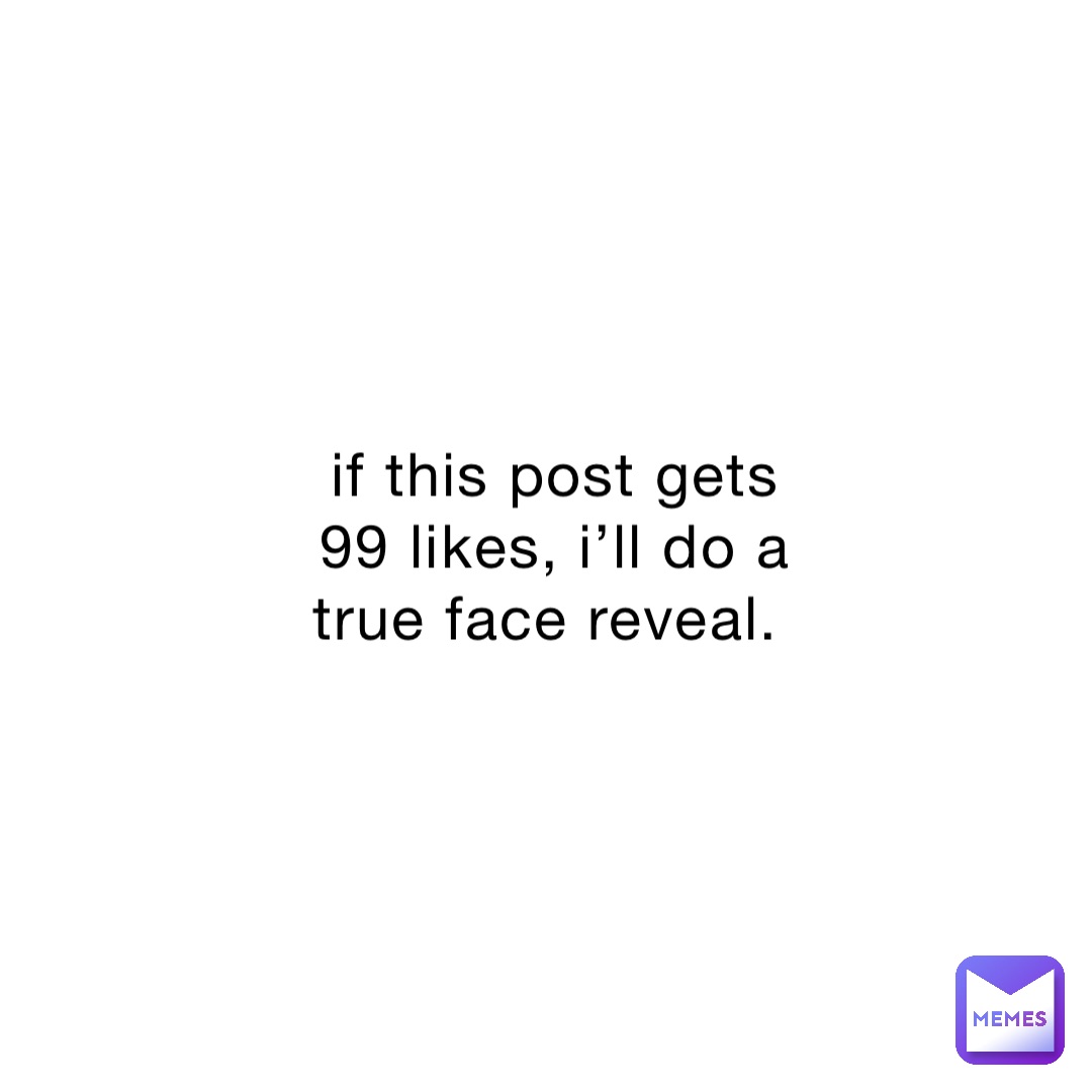 if-this-post-gets-99-likes-i-ll-do-a-true-face-reveal-vligerous