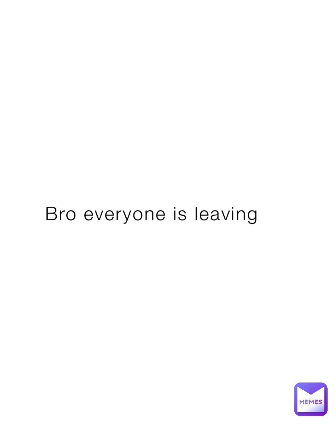 Bro everyone is leaving