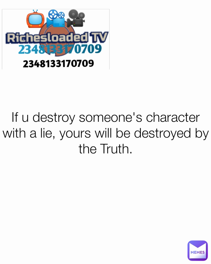 If u destroy someone's character with a lie, yours will be destroyed by the Truth.