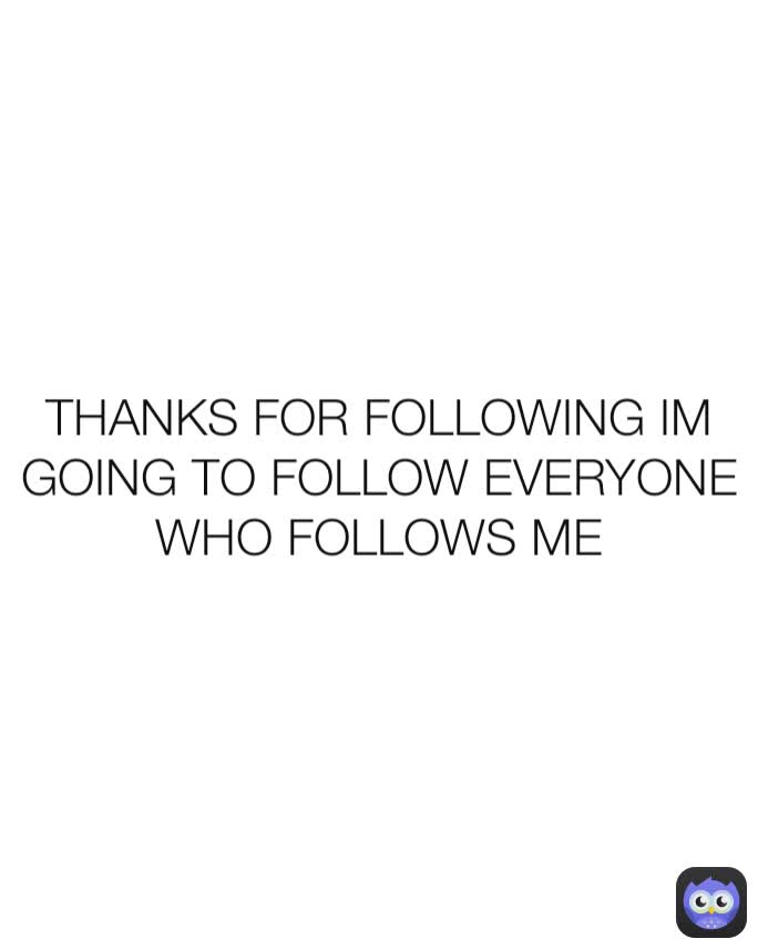 THANKS FOR FOLLOWING IM GOING TO FOLLOW EVERYONE WHO FOLLOWS ME