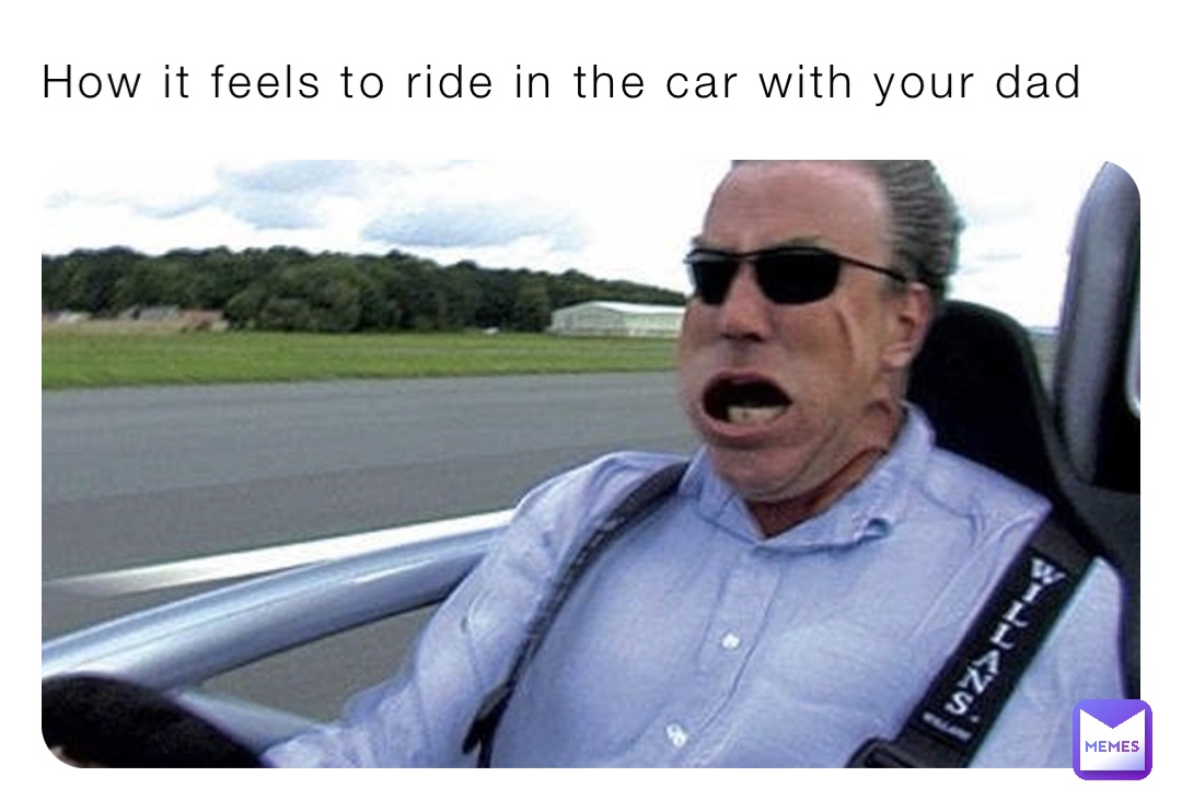 How it feels to ride in the car with your dad