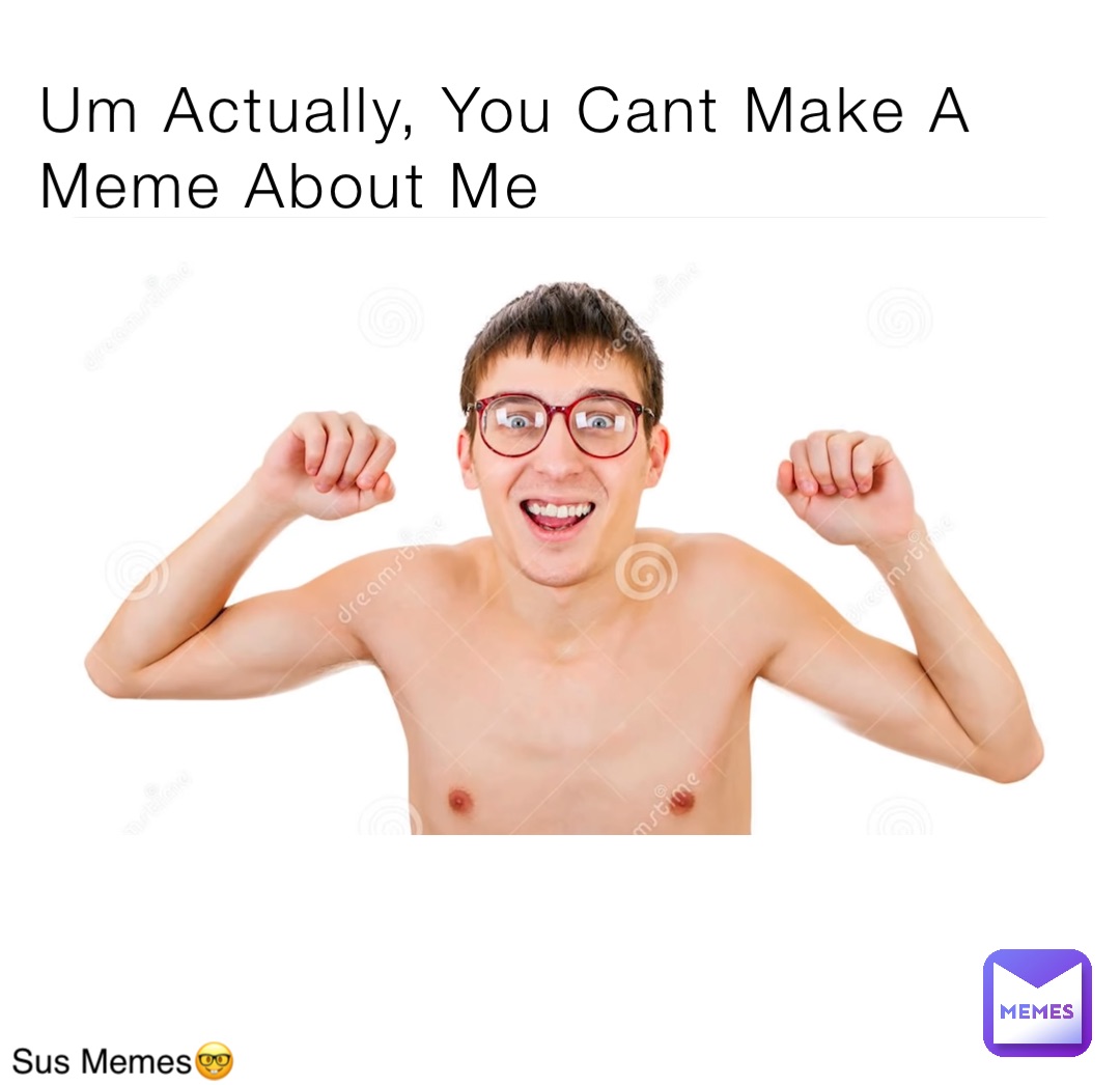 Um Actually, You Cant Make A Meme About Me