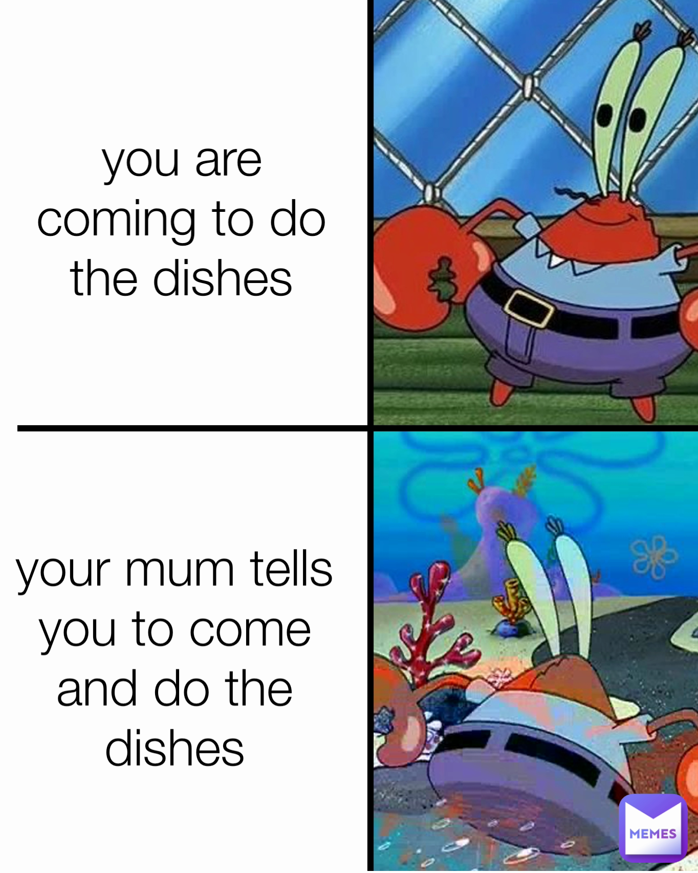 your mum tells you to come and do the dishes you are coming to do the dishes