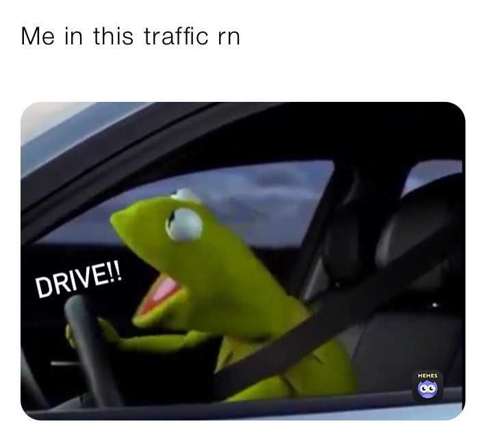 Me in this traffic rn
