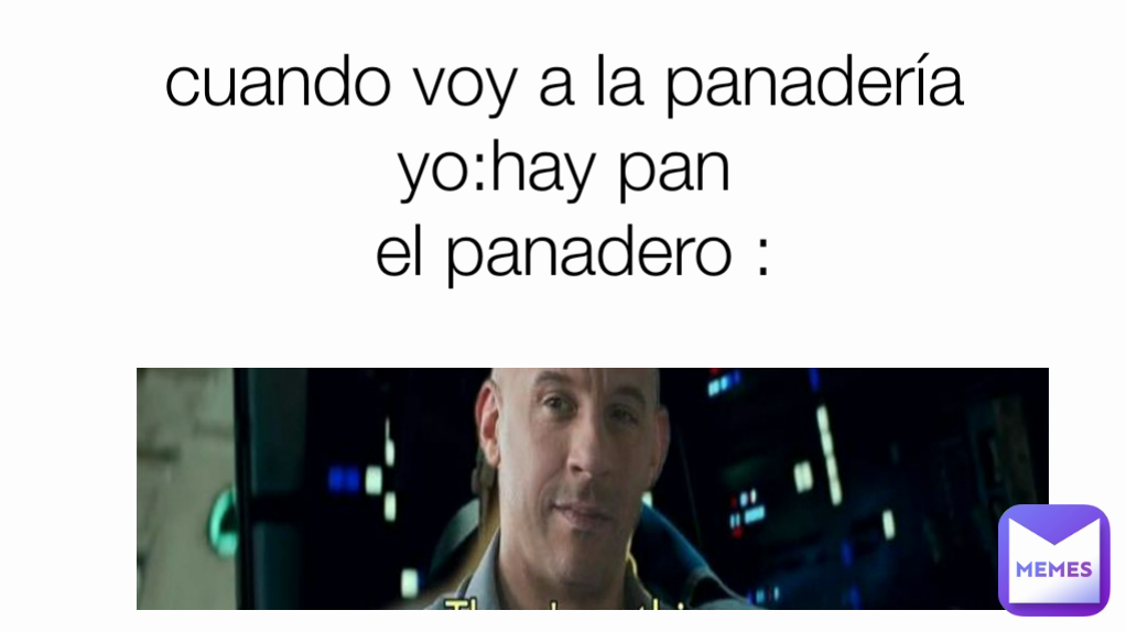 cuando voy a la panadería 
yo:hay pan 
el panadero :