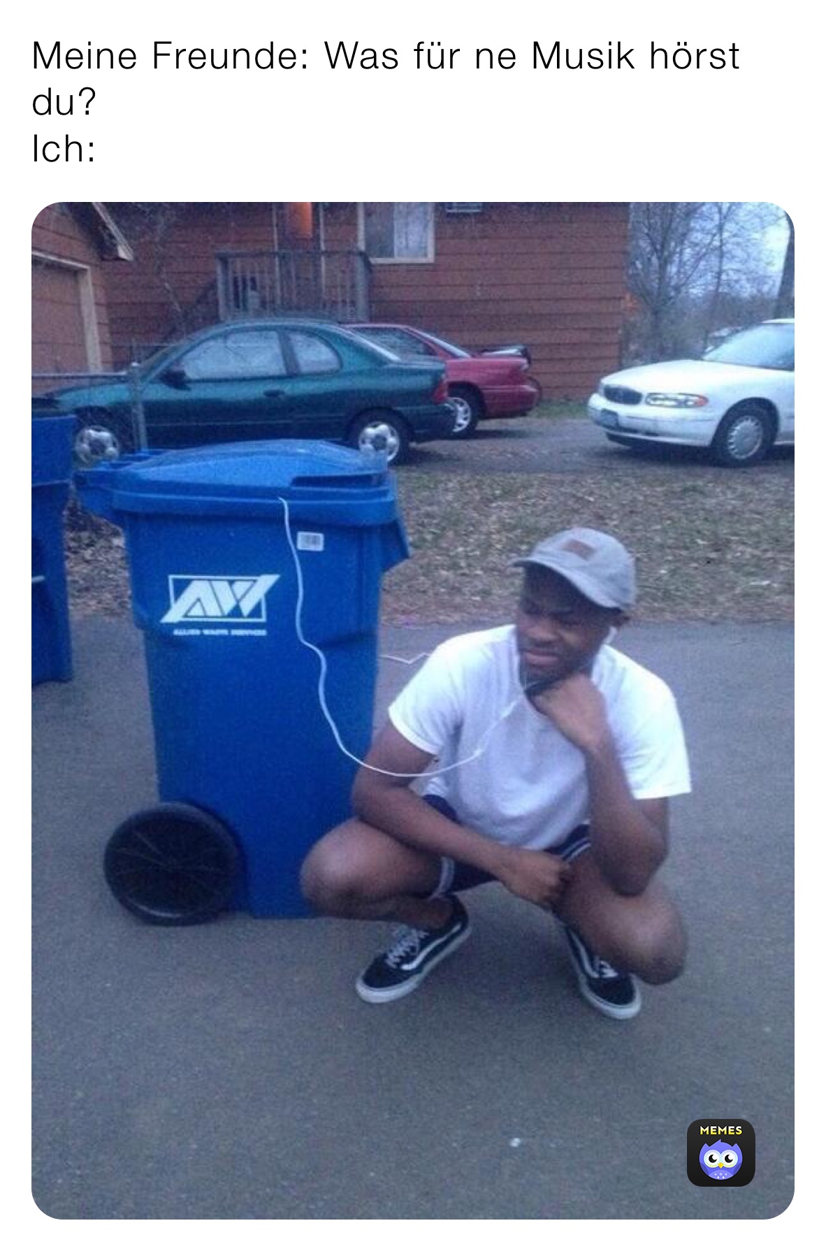 Meine Freunde: Was für ne Musik hörst du?
Ich:
