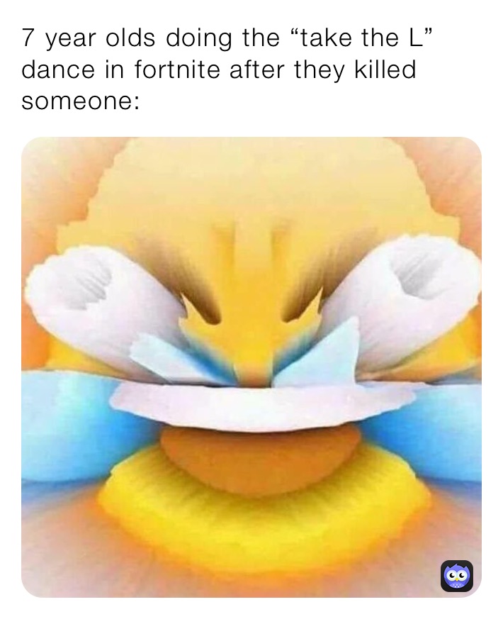 7 year olds doing the “take the L” dance in fortnite after they killed someone: