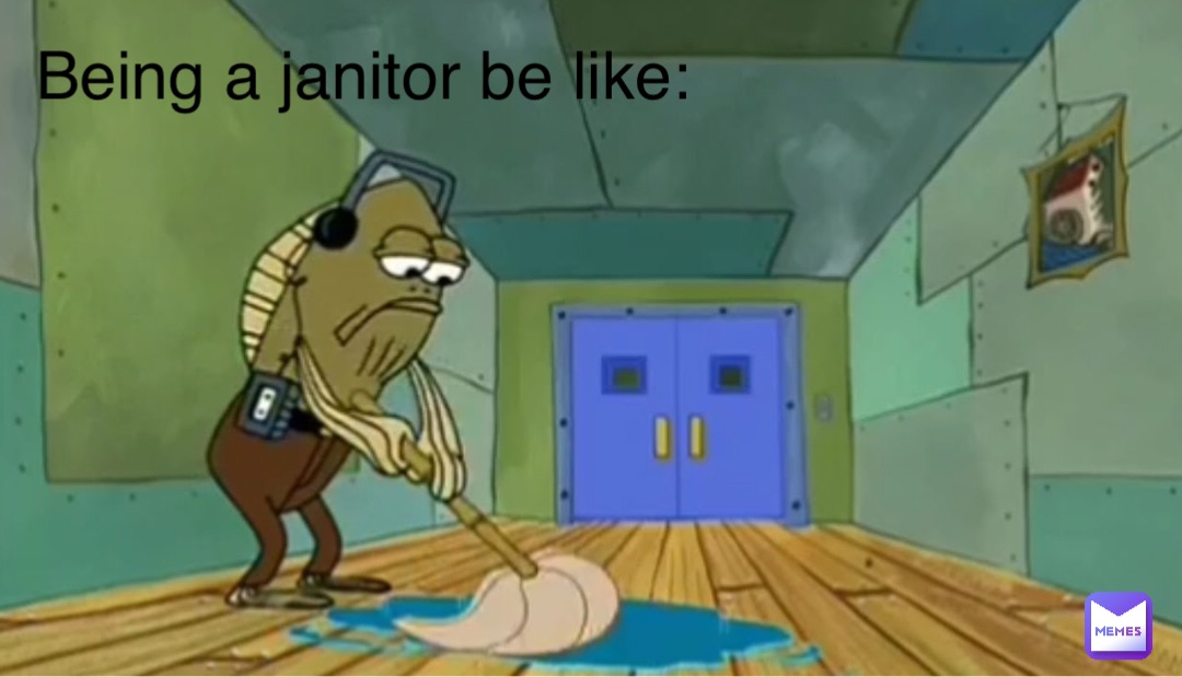 Being a janitor be like: