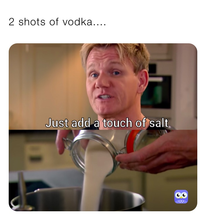 2 shots of vodka....