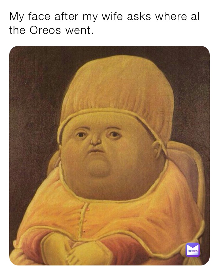 My Face After My Wife Asks Where Al The Oreos Went Goldenrod Memes 