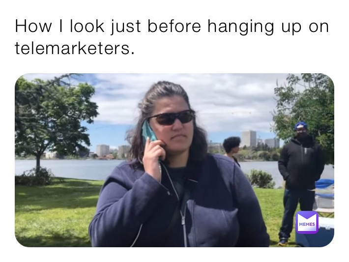 How I look just before hanging up on telemarketers. 
