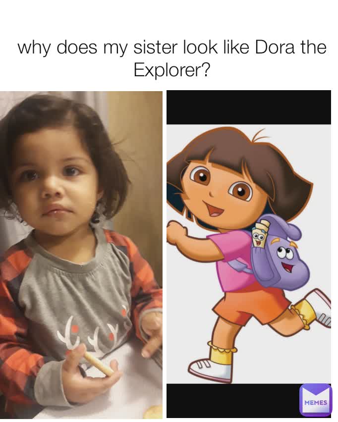 why does my sister look like Dora the Explorer? | @yahirmeme69 | Memes