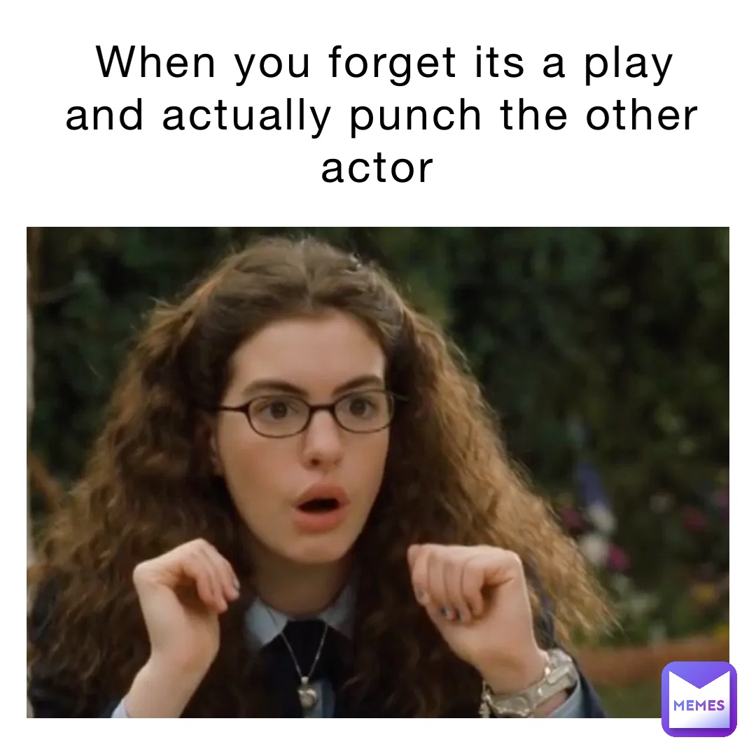 When you forget its a play and actually punch the other actor