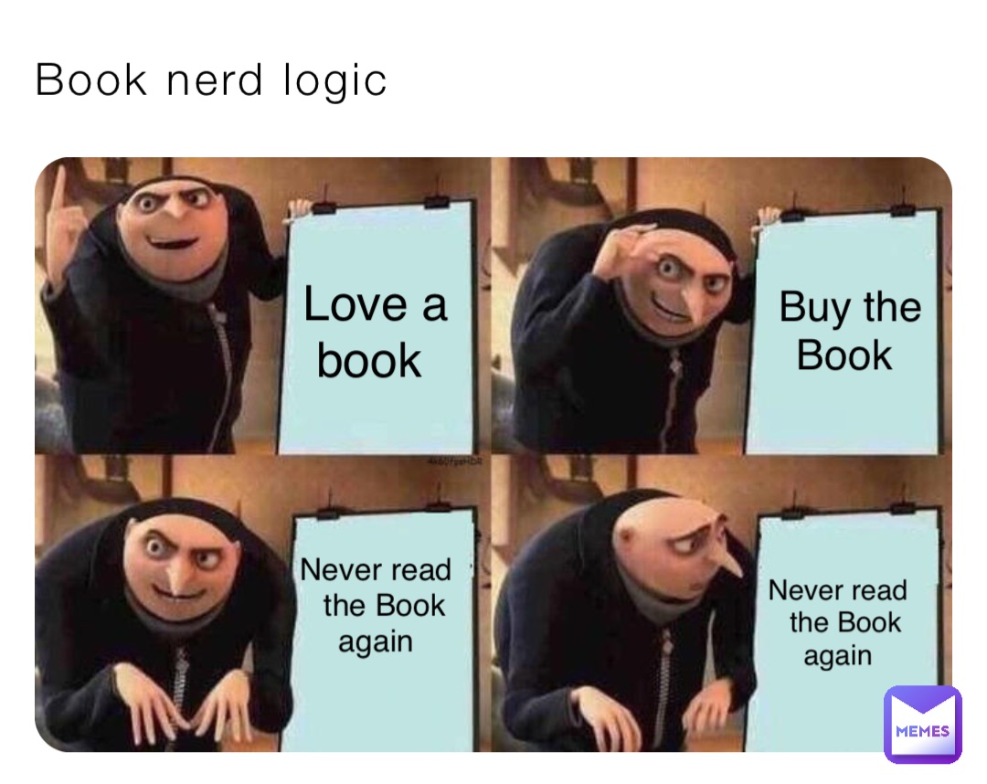Book nerd logic Buy the 
Book Never read
 the Book 
again Never read
 the Book 
again Love a 
book