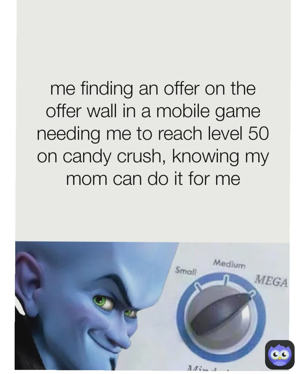 me finding an offer on the offer wall in a mobile game needing me to reach level 50 on candy crush, knowing my mom can do it for me