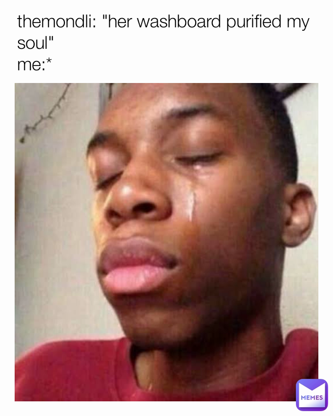 themondli "her washboard purified my soul" me* rabbithole_68 Memes