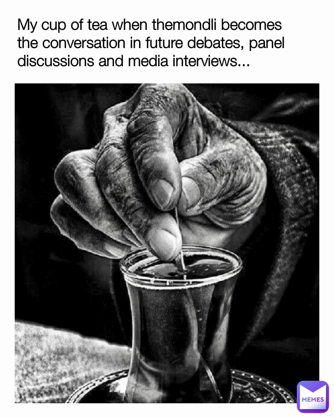 My cup of tea when themondli becomes the conversation in future debates, panel discussions and media interviews...
