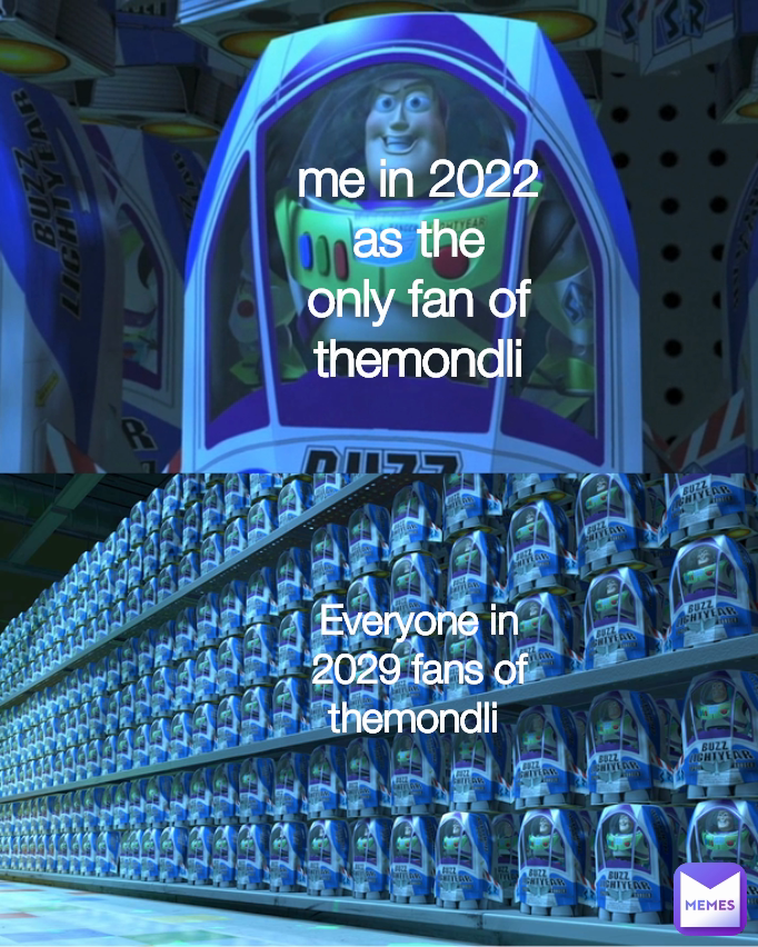 Everyone in 2029 fans of themondli  me in 2022 as the only fan of themondli