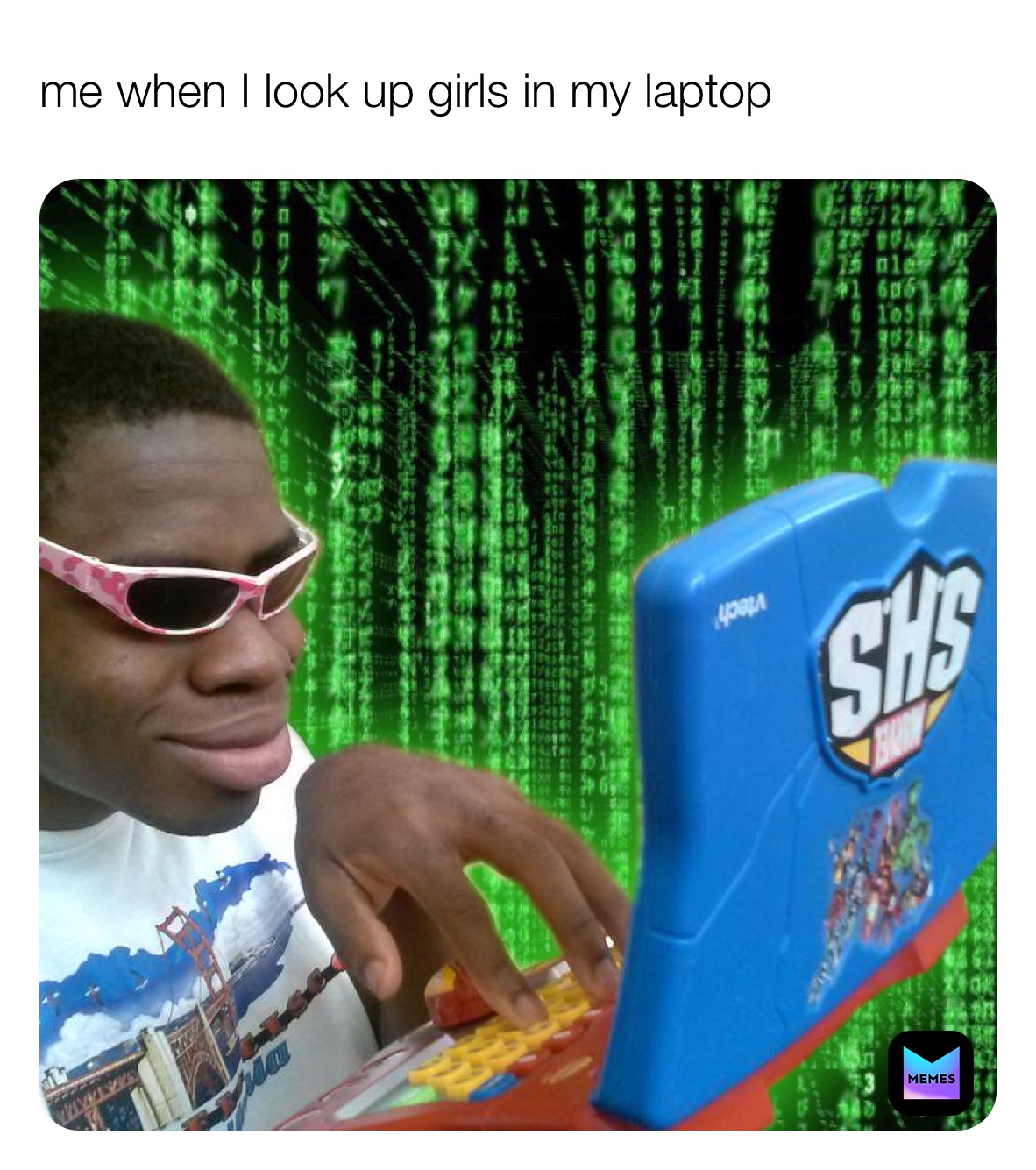 me when I look up girls in my laptop