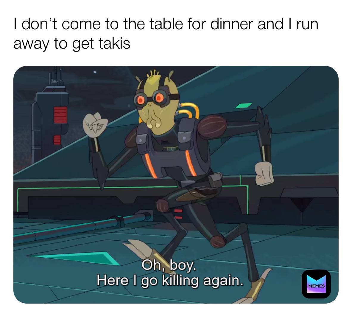 I don’t come to the table for dinner and I run away to get takis