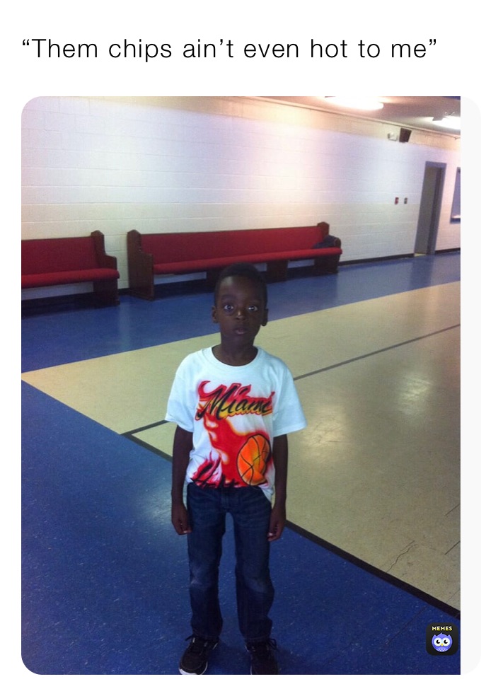 “Them chips ain’t even hot to me” marland Memes