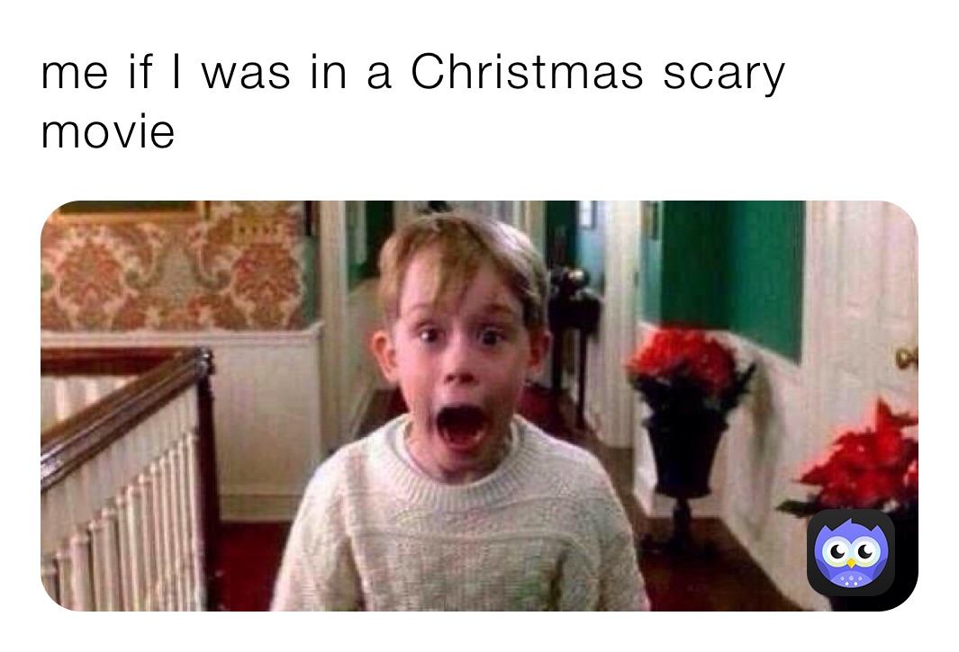 me if I was in a Christmas scary movie 