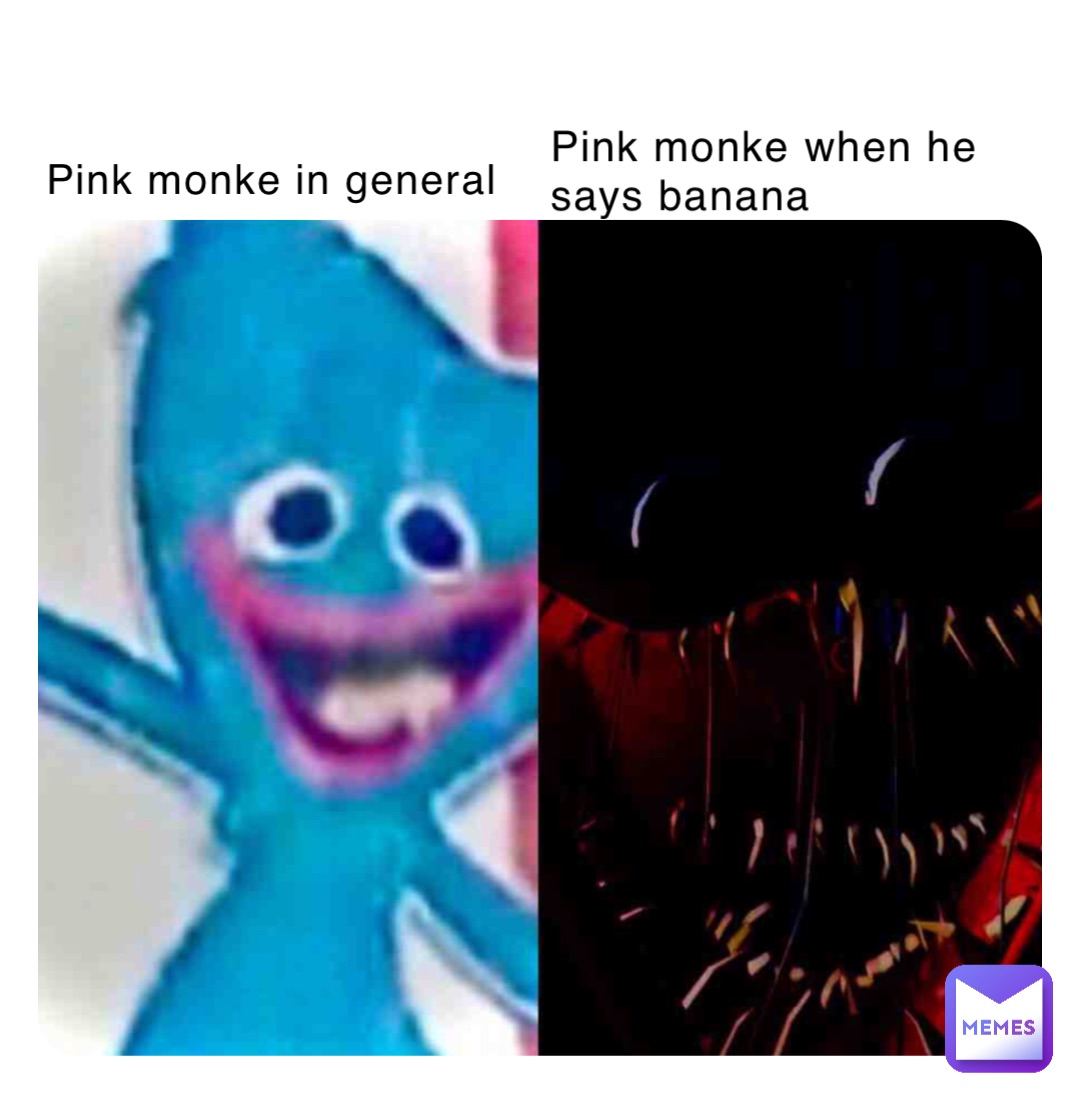 Pink monke in general Pink monke when he says banana